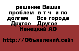 решение Ваших проблем (в т.ч. и по долгам) - Все города Другое » Другое   . Ненецкий АО